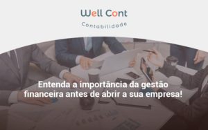 Entenda A Importância Da Gestão Financeira Antes De Abrir A Sua Empresa Well Cont - Well Cont | Contabilidade em Campo Grande - MS